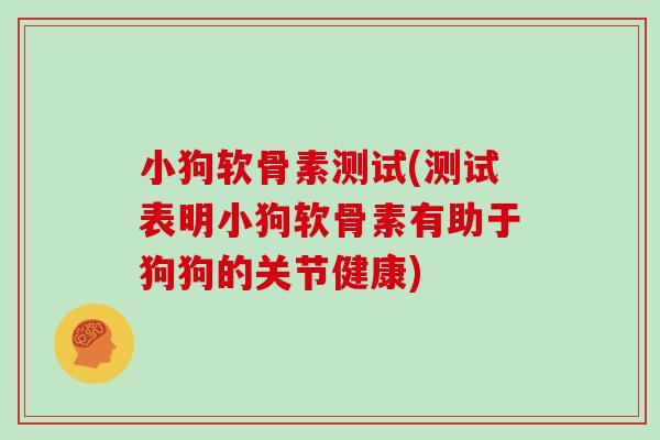 小狗软骨素测试(测试表明小狗软骨素有助于狗狗的关节健康) 小狗软骨素测试(测试表明小狗软骨素有助于狗狗的关节健康)