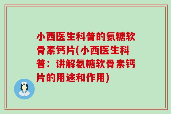 小西医生科普的氨糖软骨素钙片(小西医生科普:讲解氨糖软骨素钙片的用途和作用) 小西医生科普的氨糖软骨素钙片(小西医生科普:讲解氨糖软骨素钙片的用途和作用)