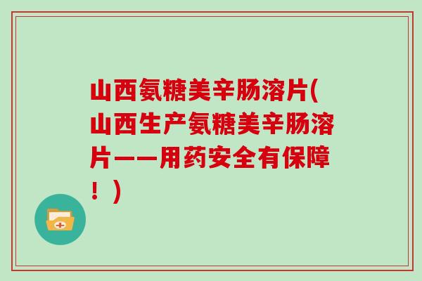 山西氨糖美辛肠溶片(山西生产氨糖美辛肠溶片——用药安全有保障！)