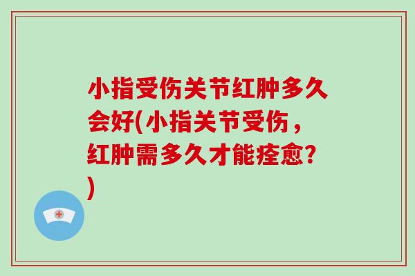 小指受伤关节红肿多久会好(小指关节受伤，红肿需多久才能痊愈？)