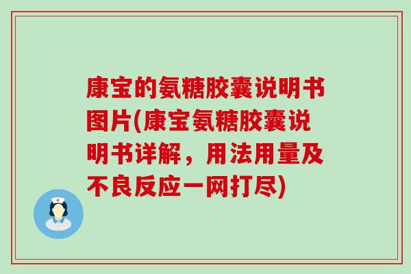 康宝的氨糖胶囊说明书图片(康宝氨糖胶囊说明书详解,用法用量及不良反应一网打尽) 康宝的氨糖胶囊说明书图片(康宝氨糖胶囊说明书详解,用法用量及不良反应一网打尽)