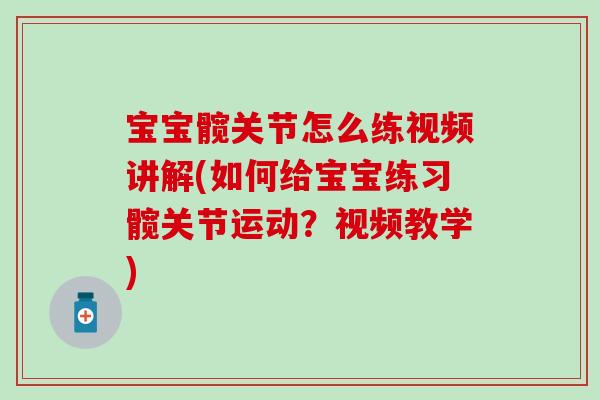 宝宝髋关节怎么练视频讲解(如何给宝宝练习髋关节运动？视频教学)