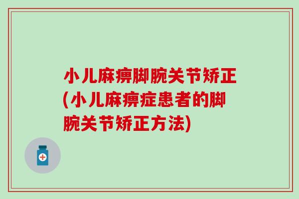 小儿麻痹脚腕关节矫正(小儿麻痹症患者的脚腕关节矫正方法) 小儿麻痹脚腕关节矫正(小儿麻痹症患者的脚腕关节矫正方法)