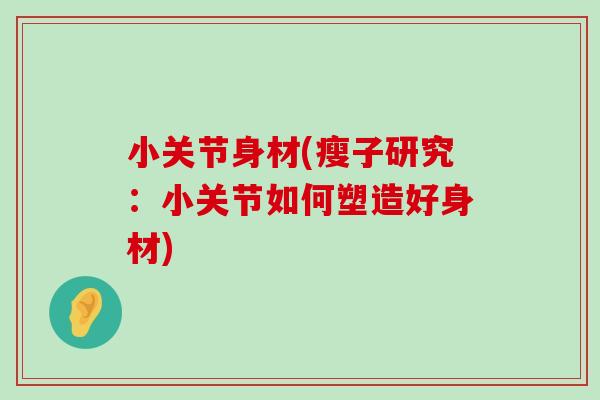 小关节身材(瘦子研究：小关节如何塑造好身材)