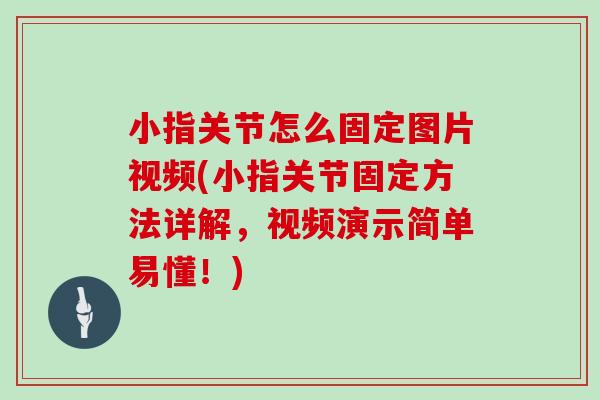 小指关节怎么固定图片视频(小指关节固定方法详解,视频演示简单易懂!) 小指关节怎么固定图片视频(小指关节固定方法详解,视频演示简单易懂!)