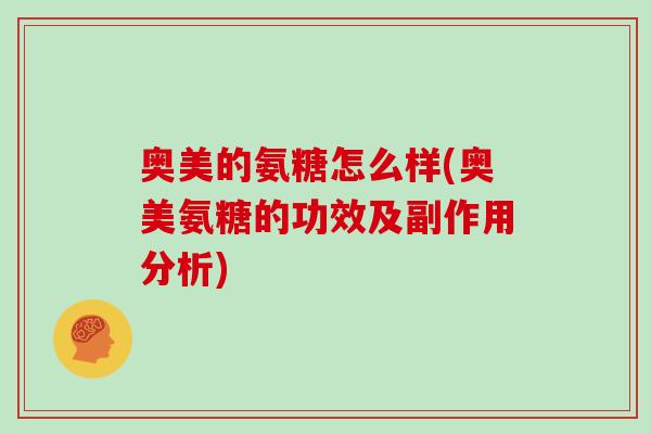 奥美的氨糖怎么样(奥美氨糖的功效及副作用分析)