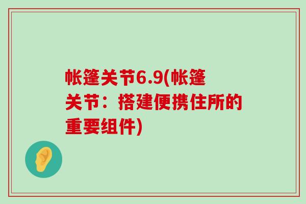 帐篷关节6.9(帐篷关节：搭建便携住所的重要组件)
