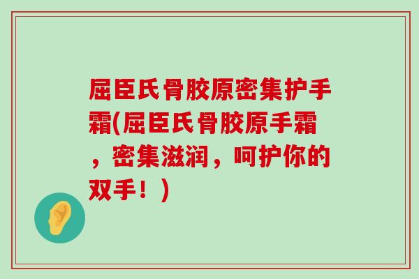 屈臣氏骨胶原密集护手霜(屈臣氏骨胶原手霜,密集滋润,呵护你的双手!) 屈臣氏骨胶原密集护手霜(屈臣氏骨胶原手霜,密集滋润,呵护你的双手!)