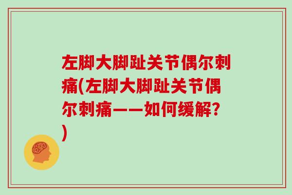 左脚大脚趾关节偶尔刺痛(左脚大脚趾关节偶尔刺痛——如何缓解？)