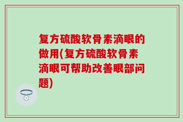 复方硫酸软骨素滴眼的做用(复方硫酸软骨素滴眼可帮助改善眼部问题) 复方硫酸软骨素滴眼的做用(复方硫酸软骨素滴眼可帮助改善眼部问题)