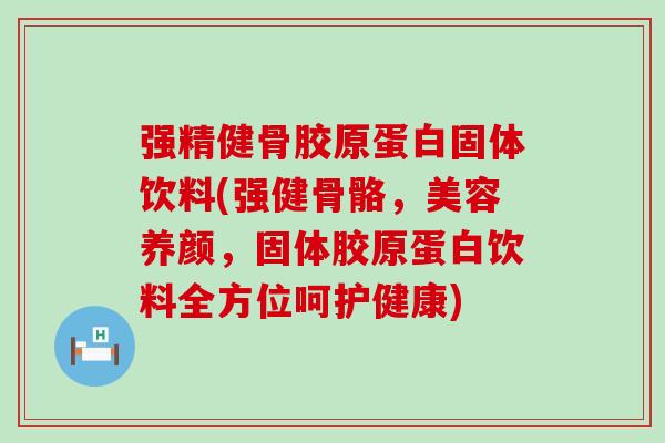 强精健骨胶原蛋白固体饮料(强健骨骼,美容养颜,固体胶原蛋白饮料全方位呵护健康) 强精健骨胶原蛋白固体饮料(强健骨骼,美容养颜,固体胶原蛋白饮料全方位呵护健康)