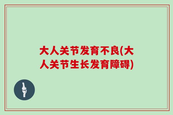 大人关节发育不良(大人关节生长发育障碍) 大人关节发育不良(大人关节生长发育障碍)