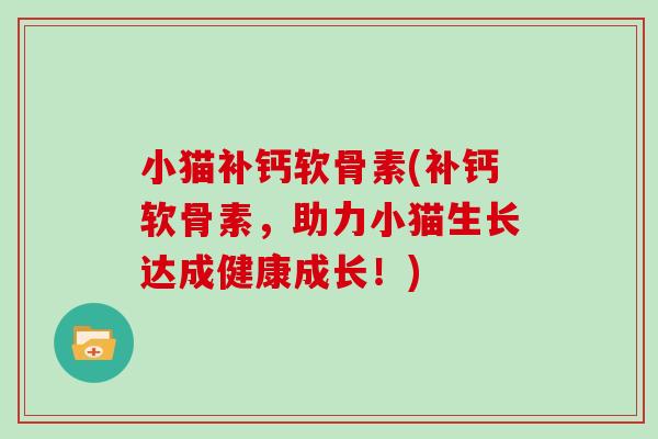 小猫补钙软骨素(补钙软骨素,助力小猫生长达成健康成长!) 小猫补钙软骨素(补钙软骨素,助力小猫生长达成健康成长!)