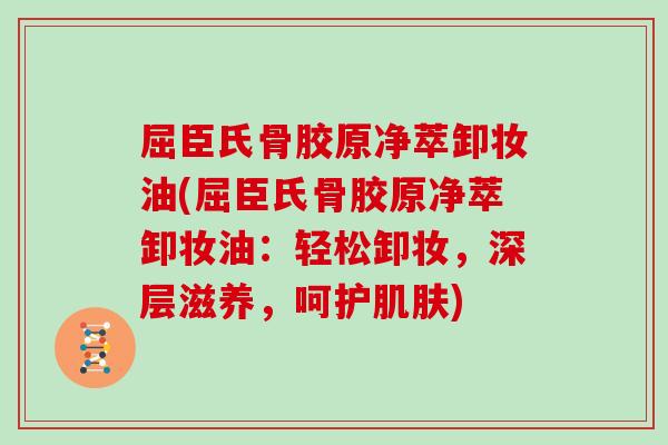 屈臣氏骨胶原净萃卸妆油(屈臣氏骨胶原净萃卸妆油：轻松卸妆，深层滋养，呵护)