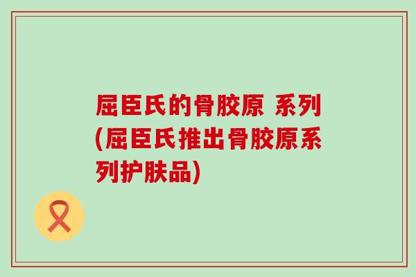 屈臣氏的骨胶原 系列(屈臣氏推出骨胶原系列护肤品)
