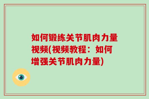 如何锻练关节肌肉力量视频(视频教程:如何增强关节肌肉力量) 如何锻练关节肌肉力量视频(视频教程:如何增强关节肌肉力量)