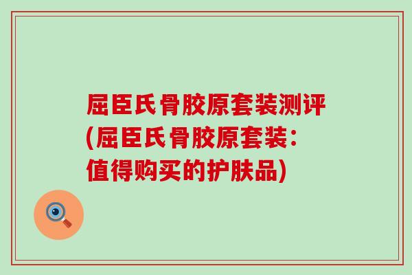 屈臣氏骨胶原套装测评(屈臣氏骨胶原套装：值得购买的护肤品)