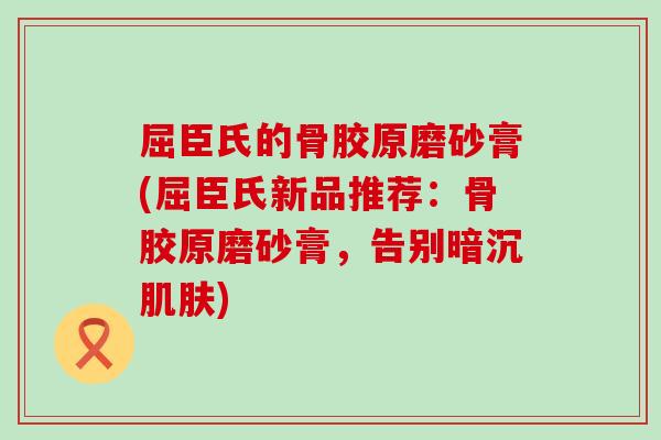 屈臣氏的骨胶原磨砂膏(屈臣氏新品推荐:骨胶原磨砂膏,告别暗沉) 屈臣氏的骨胶原磨砂膏(屈臣氏新品推荐:骨胶原磨砂膏,告别暗沉)