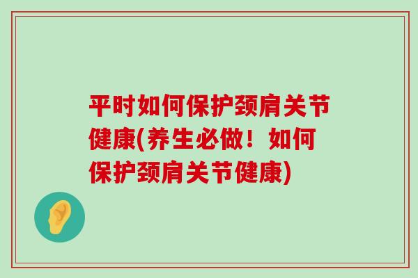 平时如何保护颈肩关节健康(养生必做!如何保护颈肩关节健康) 平时如何保护颈肩关节健康(养生必做!如何保护颈肩关节健康)