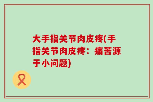 大手指关节肉皮疼(手指关节肉皮疼:痛苦源于小问题) 大手指关节肉皮疼(手指关节肉皮疼:痛苦源于小问题)