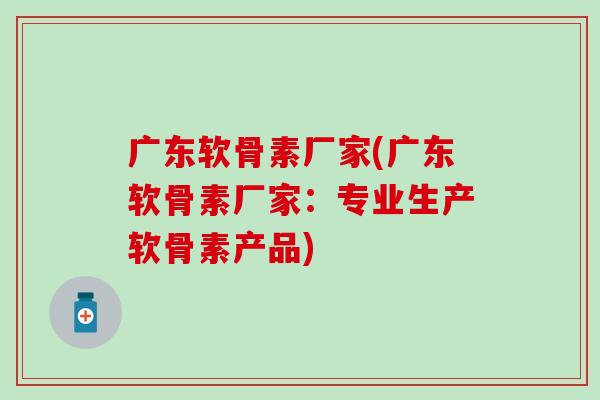 广东软骨素厂家(广东软骨素厂家:专业生产软骨素产品) 广东软骨素厂家(广东软骨素厂家:专业生产软骨素产品)