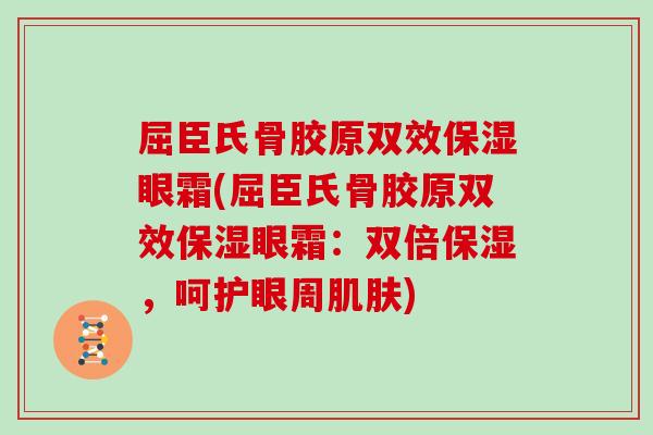 屈臣氏骨胶原双效保湿眼霜(屈臣氏骨胶原双效保湿眼霜:双倍保湿,呵护眼周) 屈臣氏骨胶原双效保湿眼霜(屈臣氏骨胶原双效保湿眼霜:双倍保湿,呵护眼周)