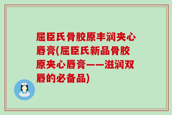 屈臣氏骨胶原丰润夹心唇膏(屈臣氏新品骨胶原夹心唇膏——滋润双唇的必备品) 屈臣氏骨胶原丰润夹心唇膏(屈臣氏新品骨胶原夹心唇膏——滋润双唇的必备品)