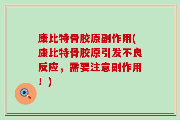 康比特骨胶原副作用(康比特骨胶原引发不良反应,需要注意副作用!) 康比特骨胶原副作用(康比特骨胶原引发不良反应,需要注意副作用!)
