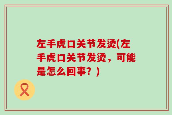 左手虎口关节发烫(左手虎口关节发烫,可能是怎么回事?) 左手虎口关节发烫(左手虎口关节发烫,可能是怎么回事?)