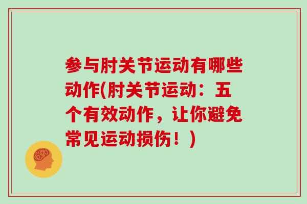 参与肘关节运动有哪些动作(肘关节运动:五个有效动作,让你避免常见运动损伤!) 参与肘关节运动有哪些动作(肘关节运动:五个有效动作,让你避免常见运动损伤!)