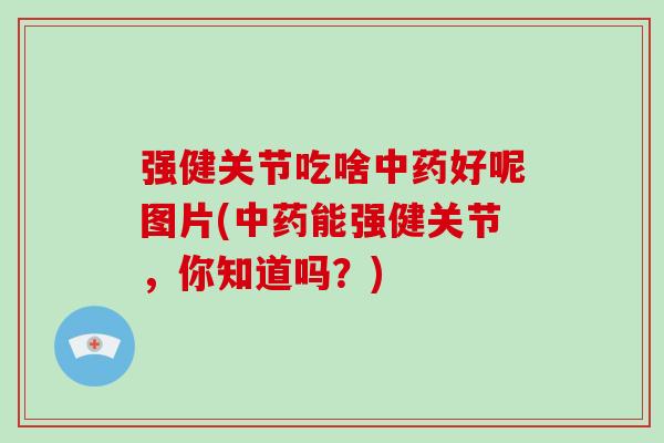 强健关节吃啥好呢图片(能强健关节,你知道吗?) 强健关节吃啥好呢图片(能强健关节,你知道吗?)