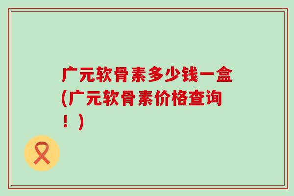 广元软骨素多少钱一盒(广元软骨素价格查询!) 广元软骨素多少钱一盒(广元软骨素价格查询!)