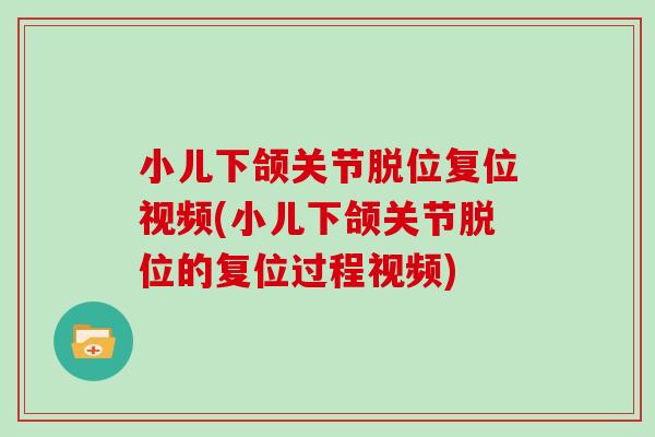 小儿下颌关节脱位复位视频(小儿下颌关节脱位的复位过程视频) 小儿下颌关节脱位复位视频(小儿下颌关节脱位的复位过程视频)