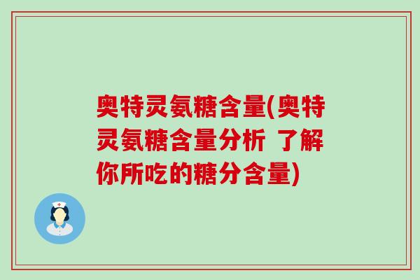奥特灵氨糖含量(奥特灵氨糖含量分析 了解你所吃的糖分含量)