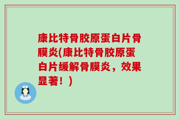 康比特骨胶原蛋白片骨膜炎(康比特骨胶原蛋白片缓解骨膜炎,效果显著!) 康比特骨胶原蛋白片骨膜炎(康比特骨胶原蛋白片缓解骨膜炎,效果显著!)