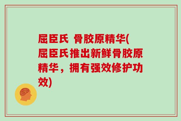 屈臣氏 骨胶原精华(屈臣氏推出新鲜骨胶原精华,拥有强效修护功效) 屈臣氏 骨胶原精华(屈臣氏推出新鲜骨胶原精华,拥有强效修护功效)