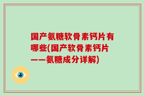 国产氨糖软骨素钙片有哪些(国产软骨素钙片——氨糖成分详解) 国产氨糖软骨素钙片有哪些(国产软骨素钙片——氨糖成分详解)