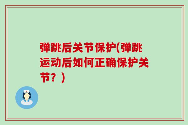 弹跳后关节保护(弹跳运动后如何正确保护关节？)
