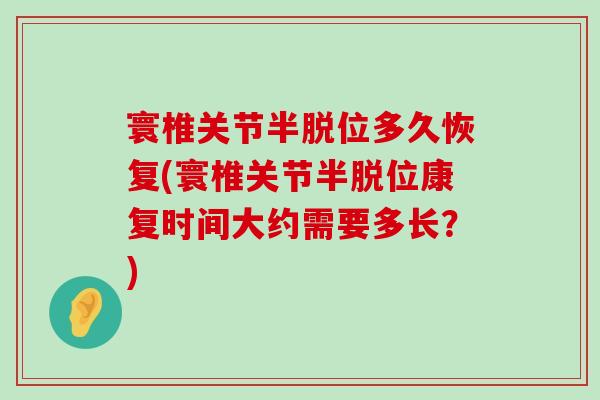 寰椎关节半脱位多久恢复(寰椎关节半脱位康复时间大约需要多长?) 寰椎关节半脱位多久恢复(寰椎关节半脱位康复时间大约需要多长?)