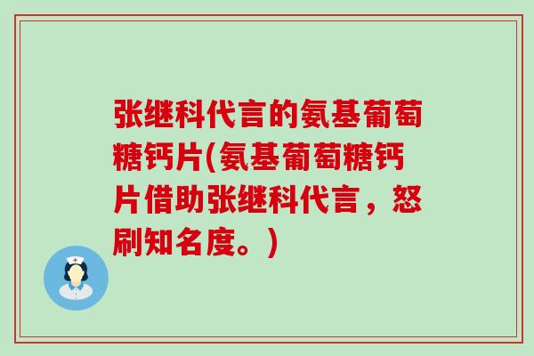 张继科代言的氨基葡萄糖钙片(氨基葡萄糖钙片借助张继科代言，怒刷知名度。)