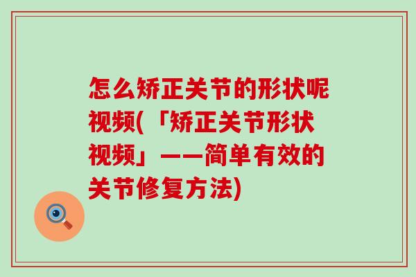 怎么矫正关节的形状呢视频(「矫正关节形状视频」——简单有效的关节修复方法) 怎么矫正关节的形状呢视频(「矫正关节形状视频」——简单有效的关节修复方法)