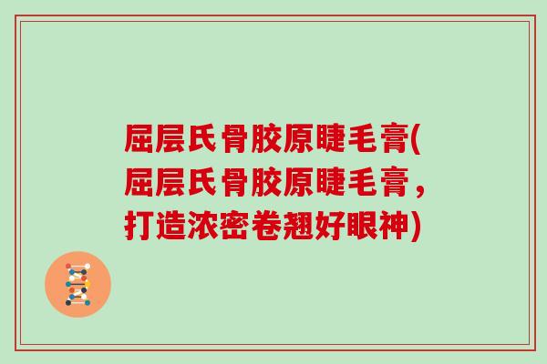 屈层氏骨胶原睫毛膏(屈层氏骨胶原睫毛膏，打造浓密卷翘好眼神)