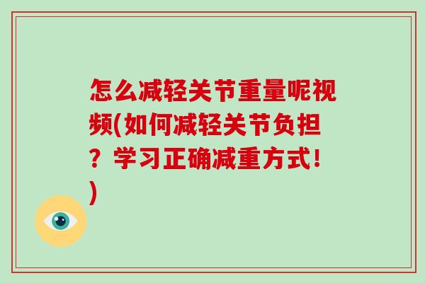 怎么减轻关节重量呢视频(如何减轻关节负担？学习正确减重方式！)