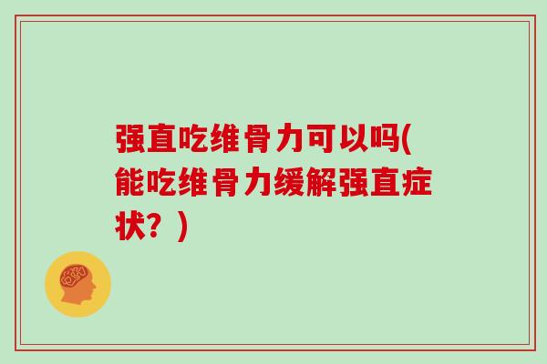 强直吃维骨力可以吗(能吃维骨力缓解强直症状?) 强直吃维骨力可以吗(能吃维骨力缓解强直症状?)