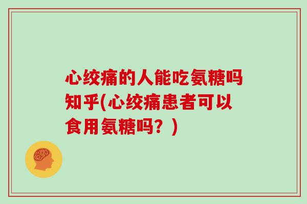 的人能吃氨糖吗知乎(患者可以食用氨糖吗?) 的人能吃氨糖吗知乎(患者可以食用氨糖吗?)