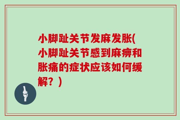 小脚趾关节发麻发胀(小脚趾关节感到麻痹和胀痛的症状应该如何缓解？)