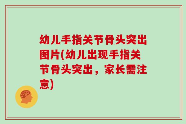 幼儿手指关节骨头突出图片(幼儿出现手指关节骨头突出,家长需注意) 幼儿手指关节骨头突出图片(幼儿出现手指关节骨头突出,家长需注意)