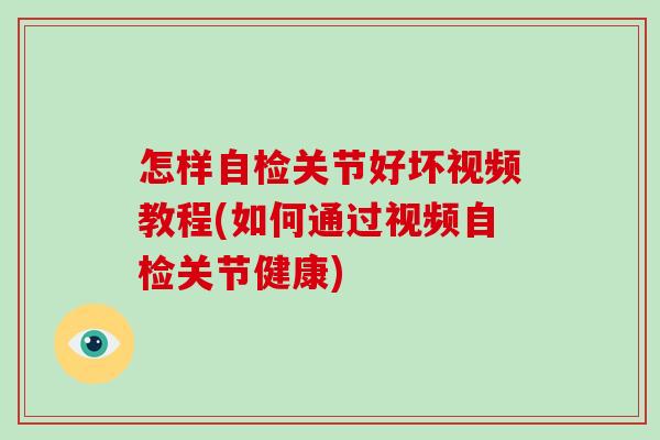 怎样自检关节好坏视频教程(如何通过视频自检关节健康) 怎样自检关节好坏视频教程(如何通过视频自检关节健康)