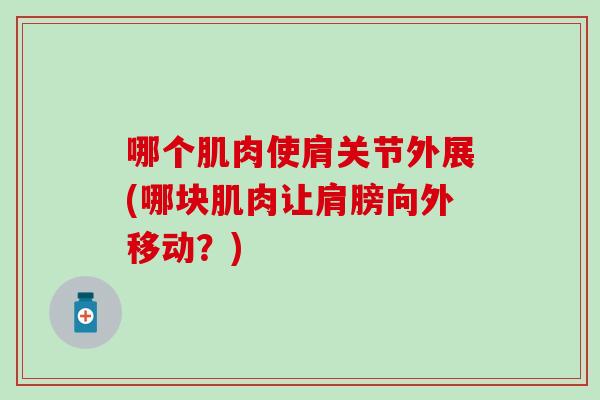哪个肌肉使肩关节外展(哪块肌肉让肩膀向外移动?) 哪个肌肉使肩关节外展(哪块肌肉让肩膀向外移动?)