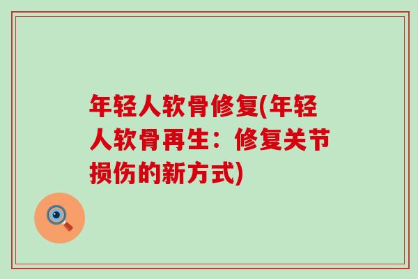 年轻人软骨修复(年轻人软骨再生：修复关节损伤的新方式)